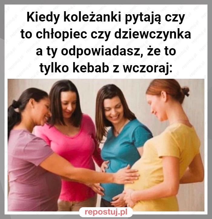 Kiedy koleżanki pytają czy to chłopiec czy dziewczynka a ty odpowiadasz, że to tylko kebab z wczoraj: