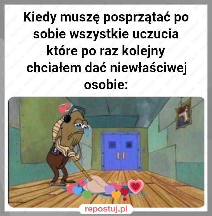 Kiedy muszę posprzątać po sobie wszystkie uczucia które po raz kolejny chciałem dać niewłaściwej osobie: