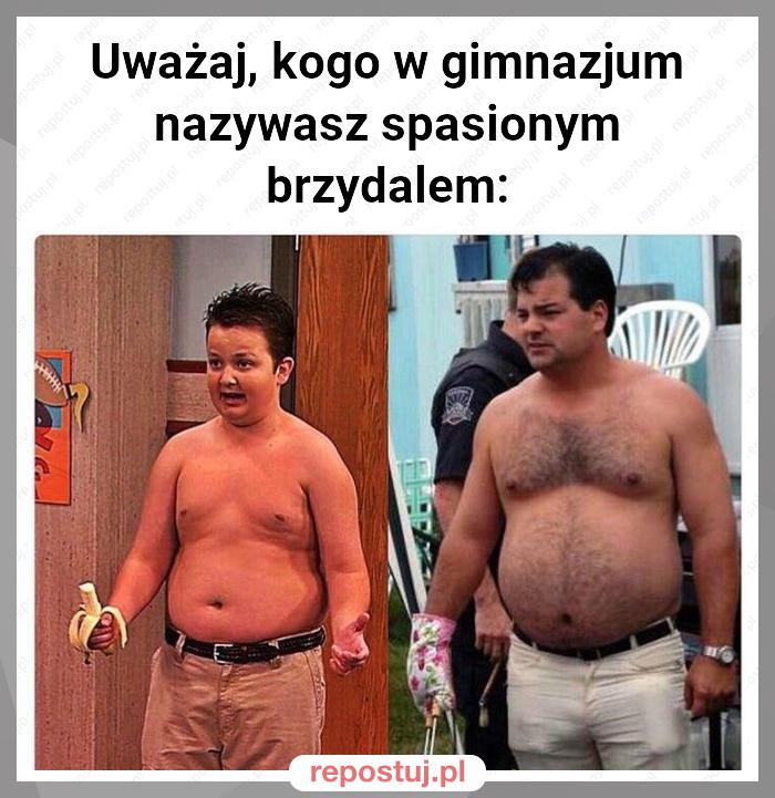 Uważaj, kogo w gimnazjum nazywasz spasionym brzydalem: