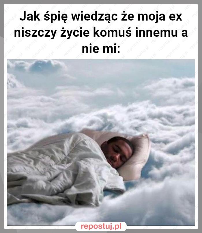 Jak śpię wiedząc że moja ex niszczy życie komuś innemu a nie mi: