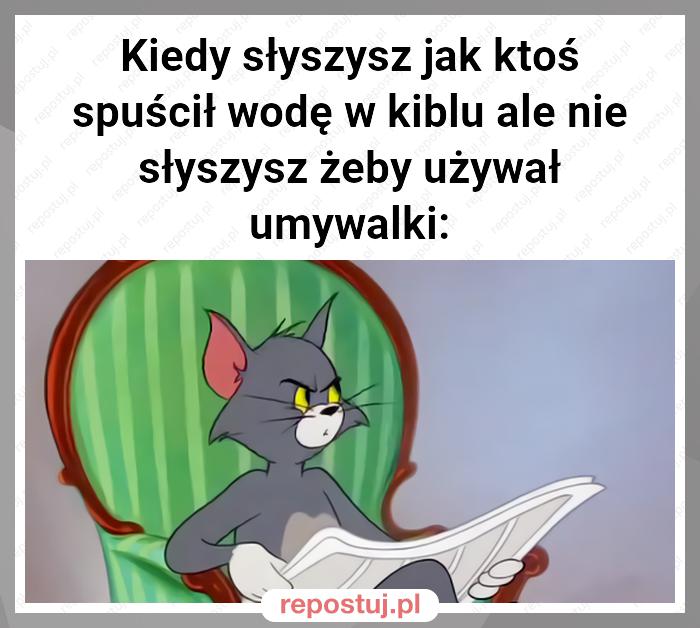 Kiedy słyszysz jak ktoś spuścił wodę w kiblu ale nie słyszysz żeby używał umywalki: