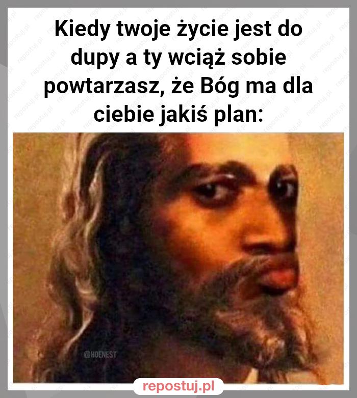 Kiedy twoje życie jest do dupy a ty wciąż sobie powtarzasz, że Bóg ma dla ciebie jakiś plan: