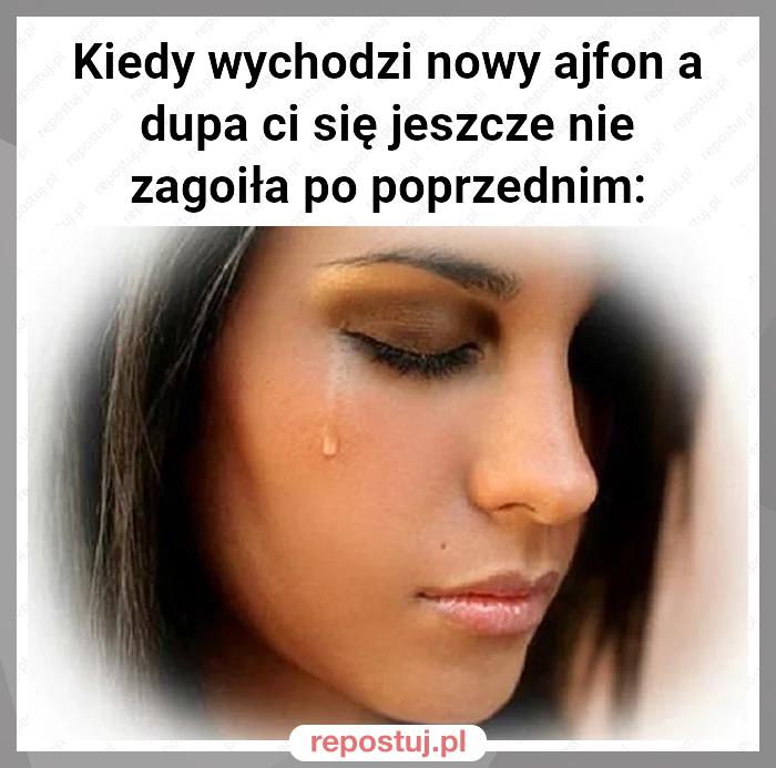 Kiedy wychodzi nowy ajfon a dupa ci się jeszcze nie zagoiła po poprzednim: