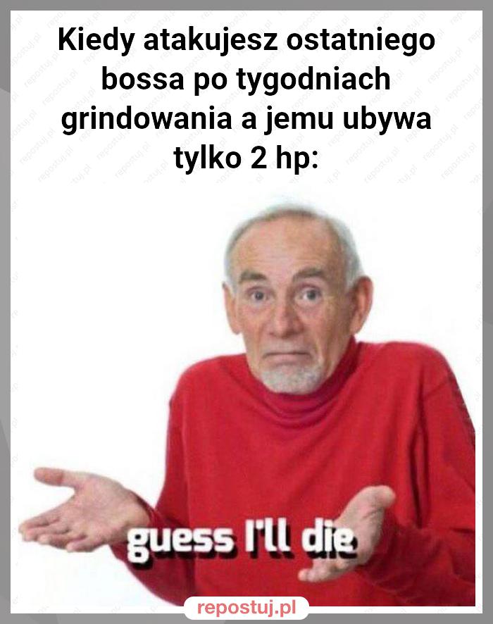 Kiedy atakujesz ostatniego bossa po tygodniach grindowania a jemu ubywa tylko 2 hp: