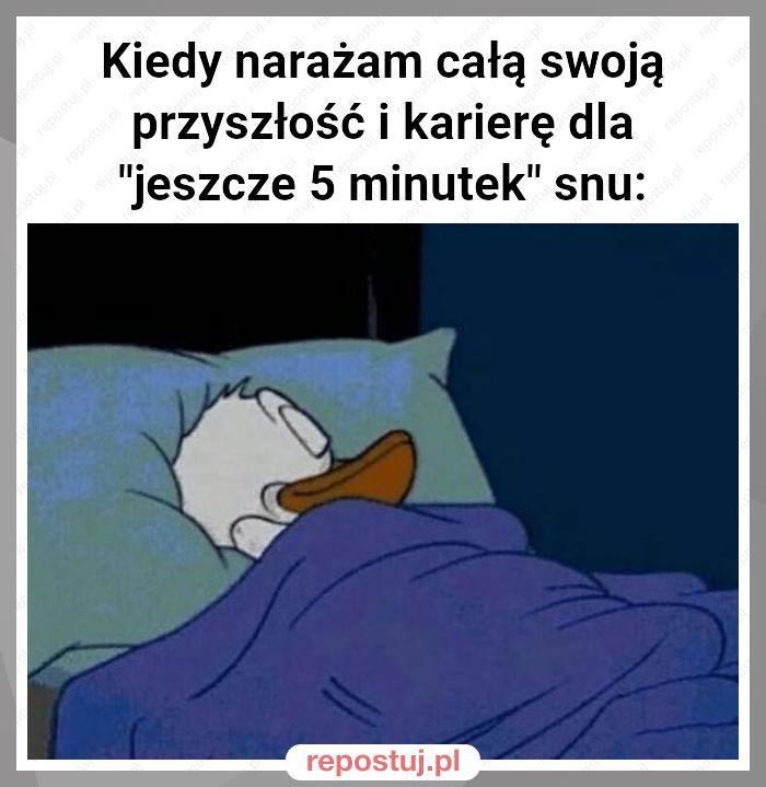 Kiedy narażam całą swoją przyszłość i karierę dla "jeszcze 5 minutek" snu: