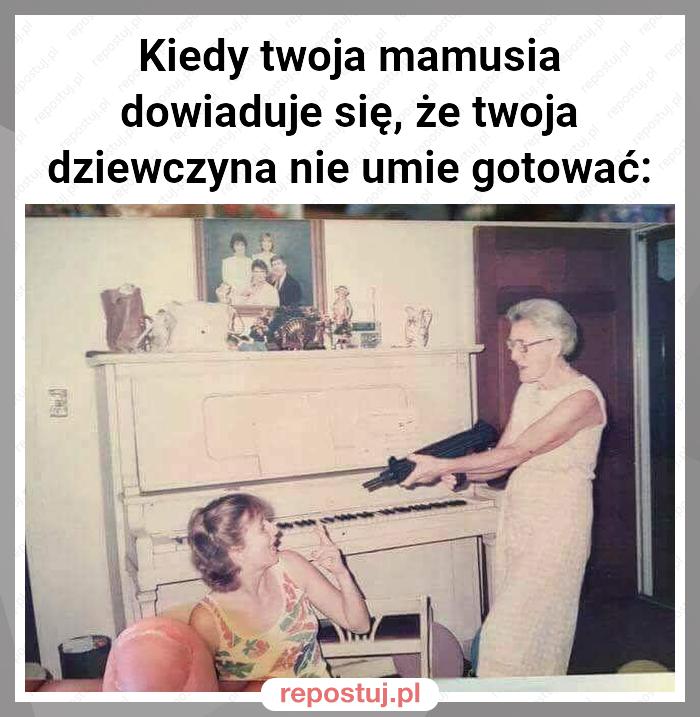 Kiedy twoja mamusia dowiaduje się, że twoja dziewczyna nie umie gotować: