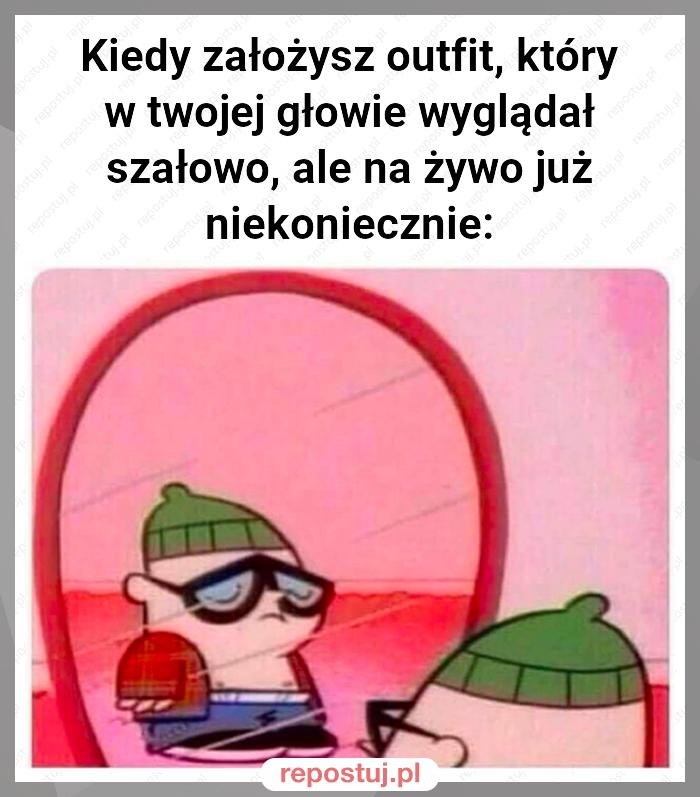 Kiedy założysz outfit, który w twojej głowie wyglądał szałowo, ale na żywo już niekoniecznie: