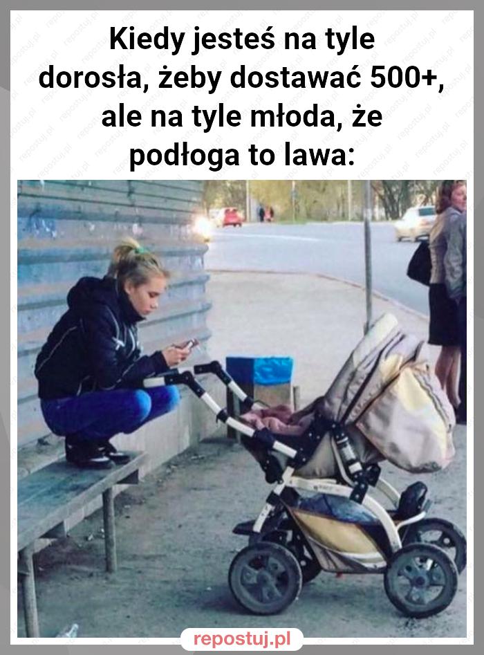 Kiedy jesteś na tyle dorosła, żeby dostawać 500+, ale na tyle młoda, że podłoga to lawa: