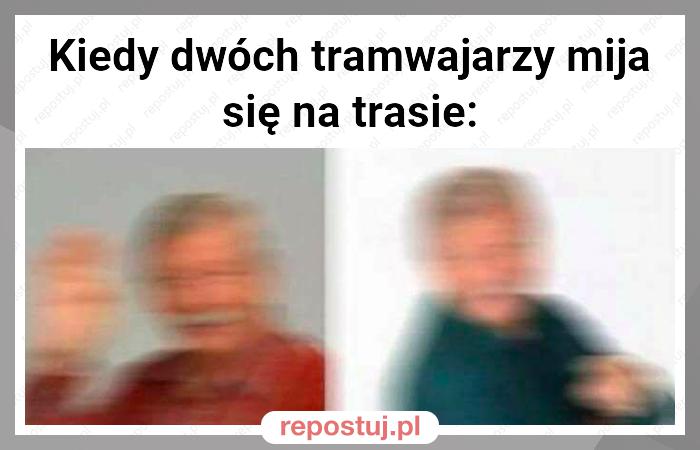 Kiedy dwóch tramwajarzy mija się na trasie: