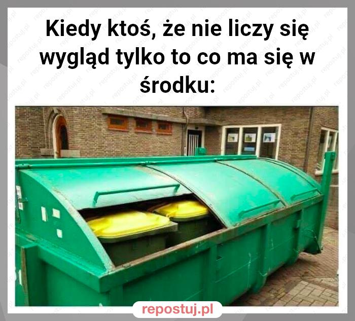 Kiedy ktoś, że nie liczy się wygląd tylko to co ma się w środku: