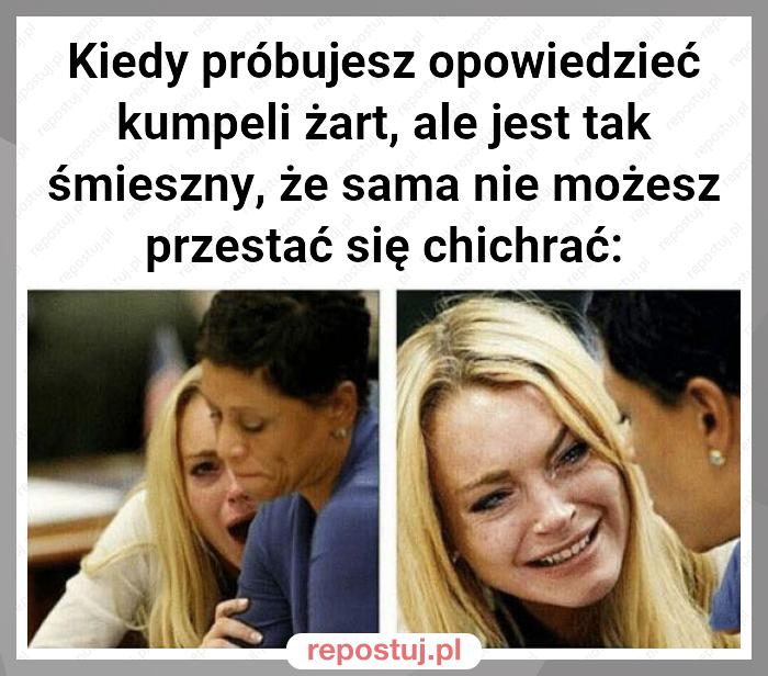 Kiedy próbujesz opowiedzieć kumpeli żart, ale jest tak śmieszny, że sama nie możesz przestać się chichrać: