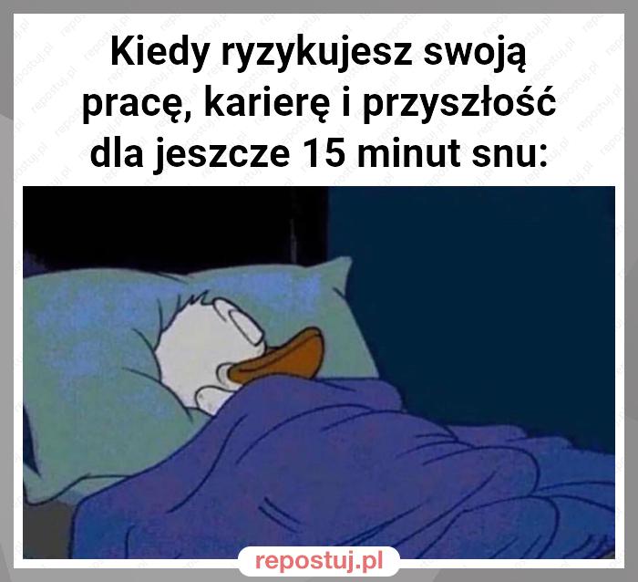 Kiedy ryzykujesz swoją pracę, karierę i przyszłość dla jeszcze 15 minut snu: