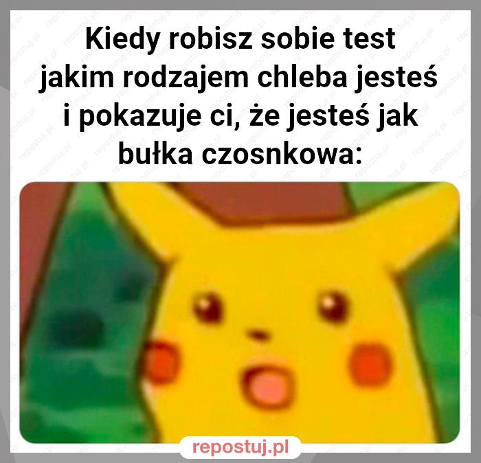 Kiedy robisz sobie test jakim rodzajem chleba jesteś i pokazuje ci, że jesteś jak bułka czosnkowa: