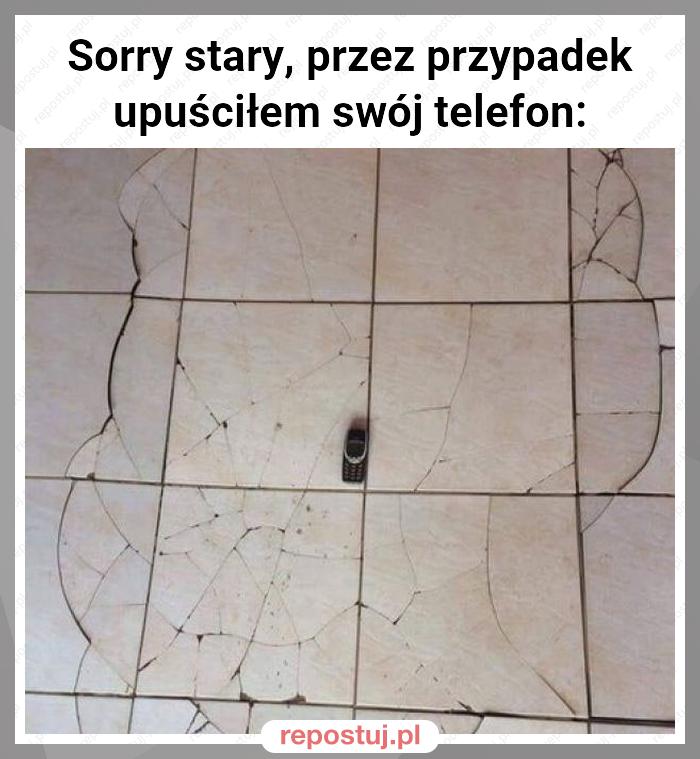 Sorry stary, przez przypadek upuściłem swój telefon: