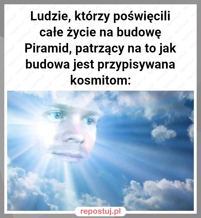 Ludzie, którzy poświęcili całe życie na budowę Piramid, patrzący na to jak budowa jest przypisywana kosmitom: