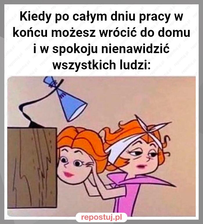 Kiedy po całym dniu pracy w końcu możesz wrócić do domu i w spokoju nienawidzić wszystkich ludzi: