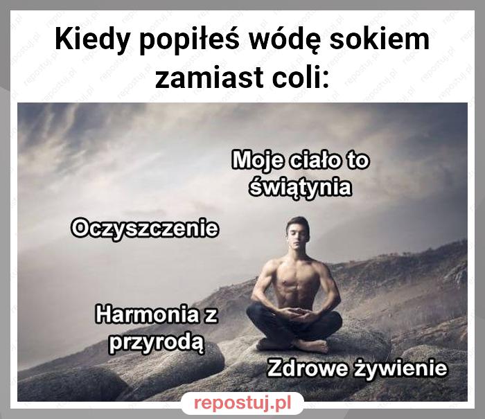 Kiedy popiłeś wódę sokiem zamiast coli: