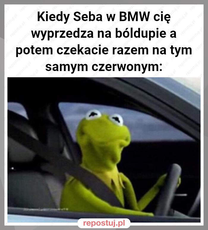 Kiedy Seba w BMW cię wyprzedza na bóldupie a potem czekacie razem na tym samym czerwonym: