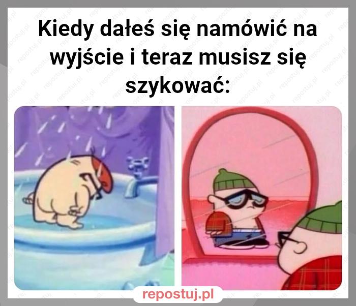 Kiedy dałeś się namówić na wyjście i teraz musisz się szykować: