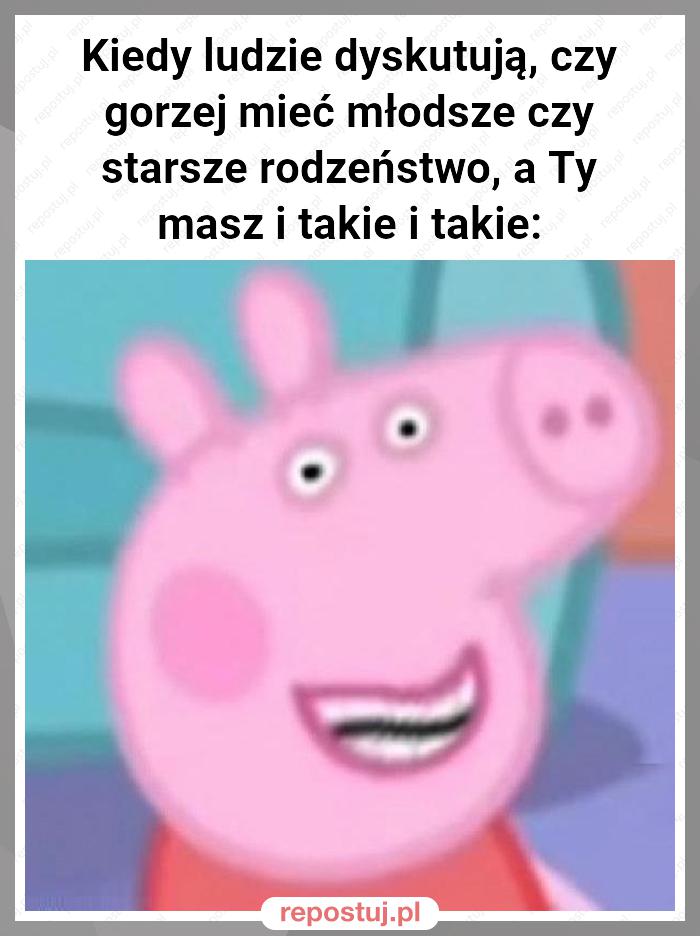 Kiedy ludzie dyskutują, czy gorzej mieć młodsze czy starsze rodzeństwo, a Ty masz i takie i takie: