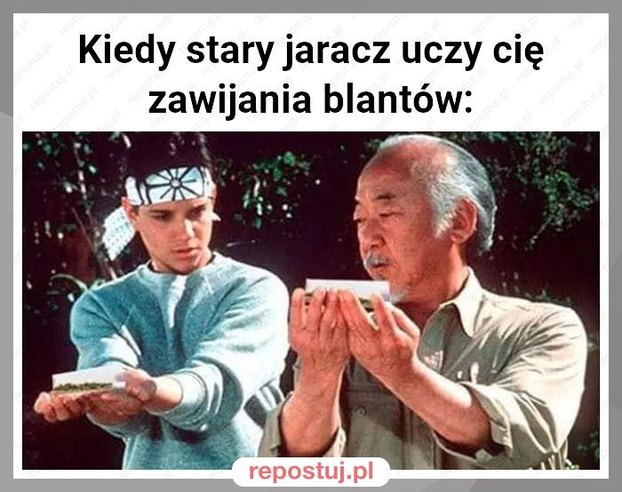 Kiedy stary jaracz uczy cię zawijania blantów: