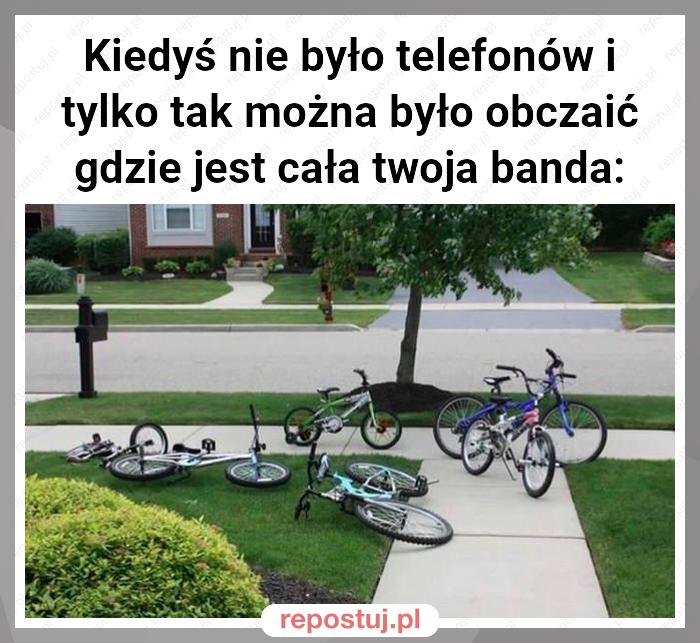 Kiedyś nie było telefonów i tylko tak można było obczaić gdzie jest cała twoja banda: