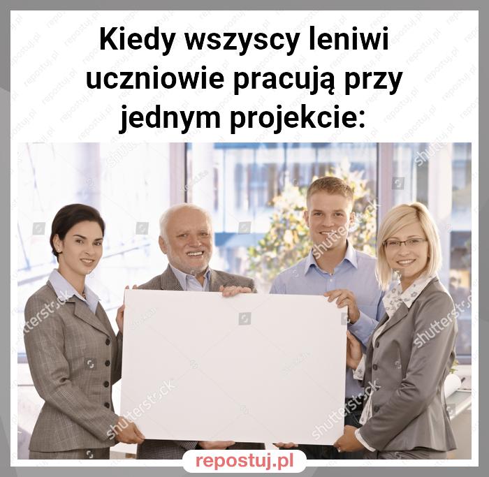 Kiedy wszyscy leniwi uczniowie pracują przy jednym projekcie: