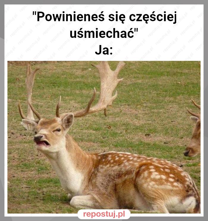 "Powinieneś się częściej uśmiechać"
Ja: