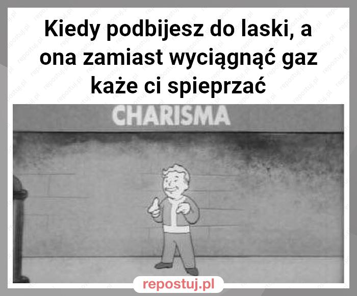 Kiedy podbijesz do laski, a ona zamiast wyciągnąć gaz każe ci spieprzać