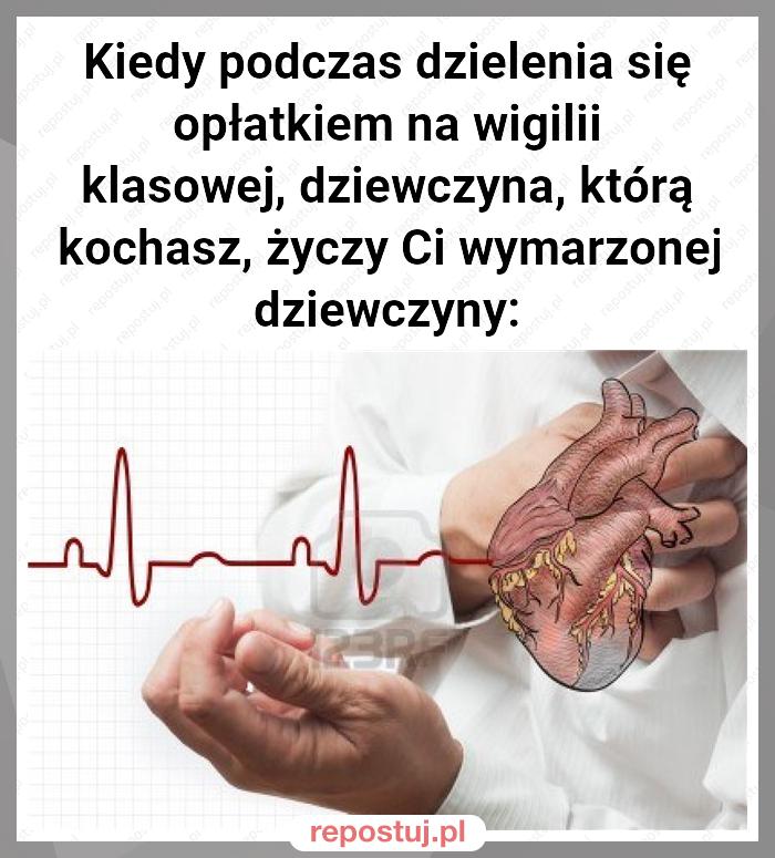 Kiedy podczas dzielenia się opłatkiem na wigilii klasowej, dziewczyna, którą kochasz, życzy Ci wymarzonej dziewczyny: