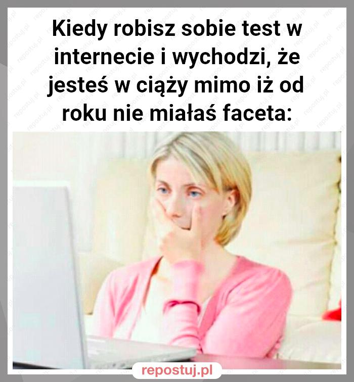 Kiedy robisz sobie test w internecie i wychodzi, że jesteś w ciąży mimo iż od roku nie miałaś faceta: