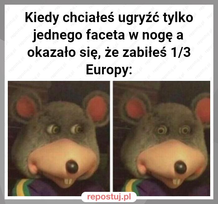 Kiedy chciałeś ugryźć tylko jednego faceta w nogę a okazało się, że zabiłeś 1/3 Europy: