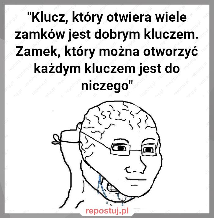 "Klucz, który otwiera wiele zamków jest dobrym kluczem. Zamek, który można otworzyć każdym kluczem jest do niczego"