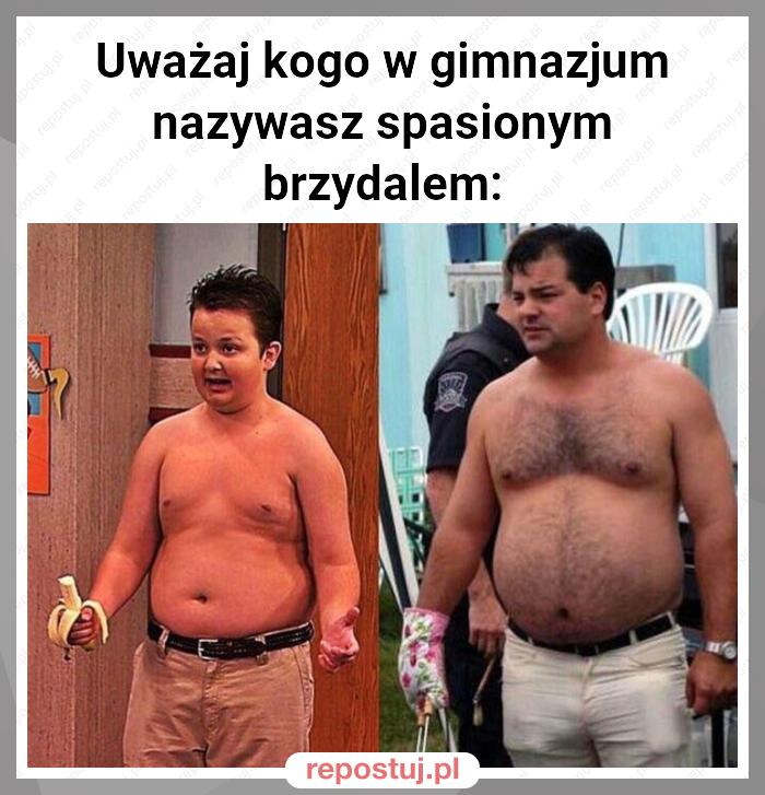 Uważaj kogo w gimnazjum nazywasz spasionym brzydalem: