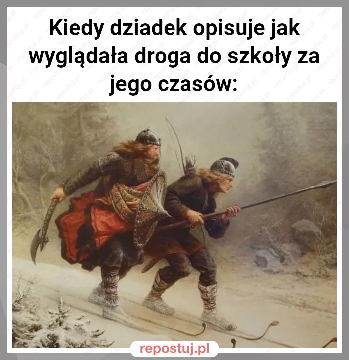 Kiedy dziadek opisuje jak wyglądała droga do szkoły za jego czasów: