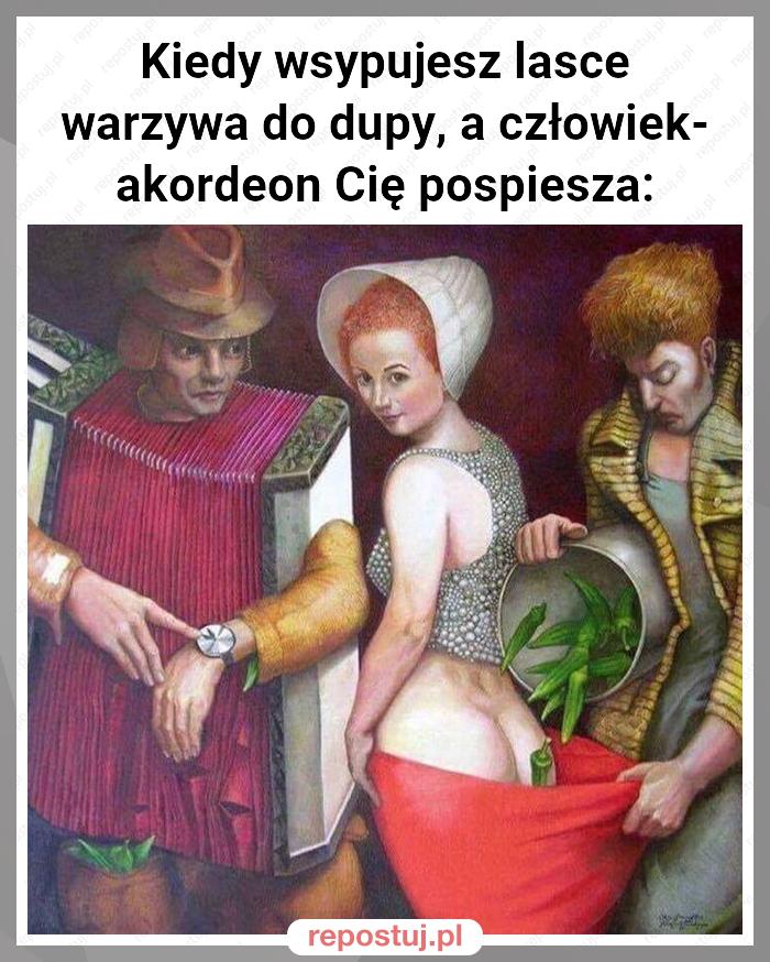 Kiedy wsypujesz lasce warzywa do dupy, a człowiek-akordeon Cię pospiesza: