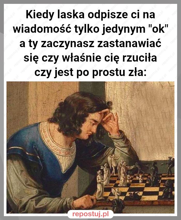 Kiedy laska odpisze ci na wiadomość tylko jedynym "ok" a ty zaczynasz zastanawiać się czy właśnie cię rzuciła czy jest po prostu zła: