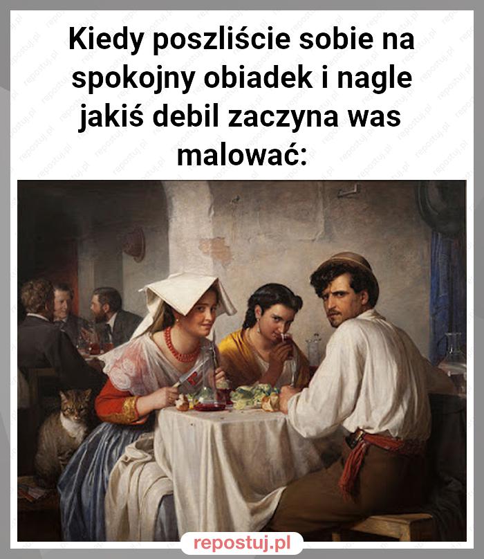 Kiedy poszliście sobie na spokojny obiadek i nagle jakiś debil zaczyna was malować: