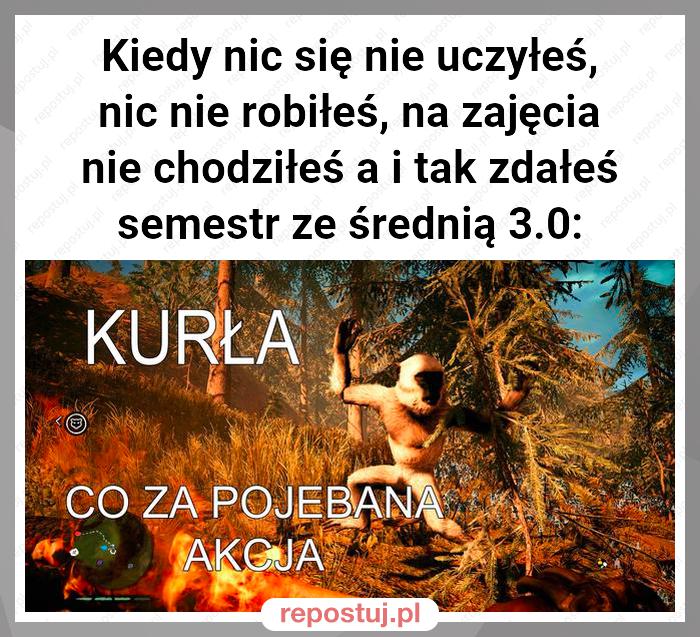 Kiedy nic się nie uczyłeś, nic nie robiłeś, na zajęcia nie chodziłeś a i tak zdałeś semestr ze średnią 3.0: