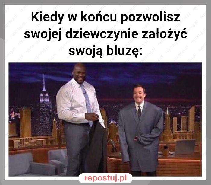 Kiedy w końcu pozwolisz swojej dziewczynie założyć swoją bluzę: