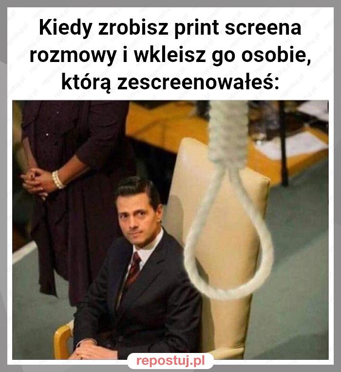 Kiedy zrobisz print screena rozmowy i wkleisz go osobie, którą zescreenowałeś: