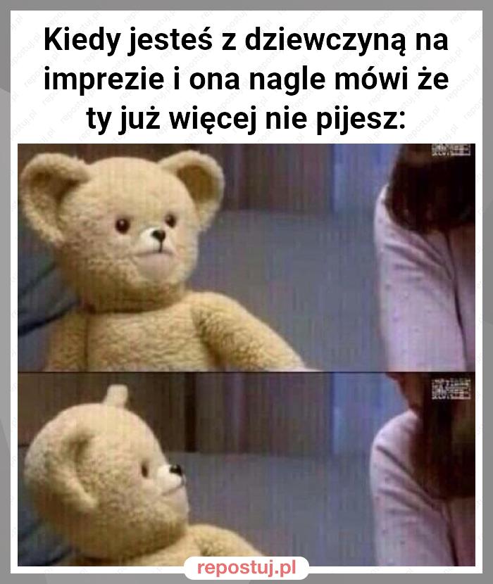 Kiedy jesteś z dziewczyną na imprezie i ona nagle mówi że ty już więcej nie pijesz: