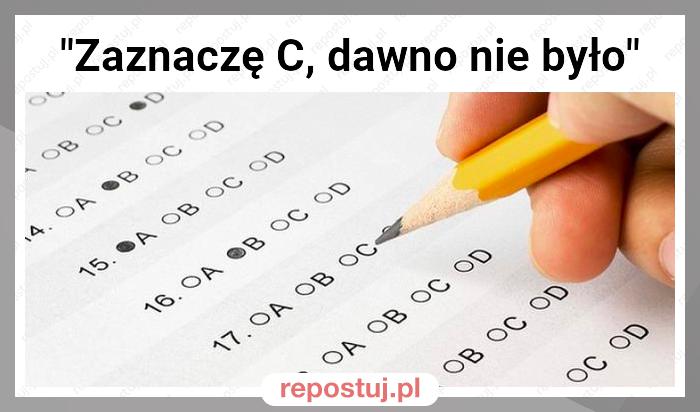 "Zaznaczę C, dawno nie było"