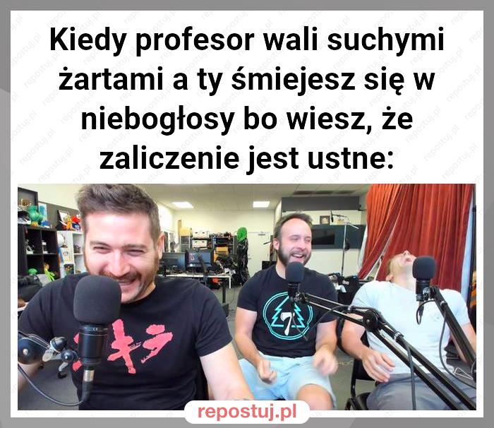 Kiedy profesor wali suchymi żartami a ty śmiejesz się w niebogłosy bo wiesz, że zaliczenie jest ustne: