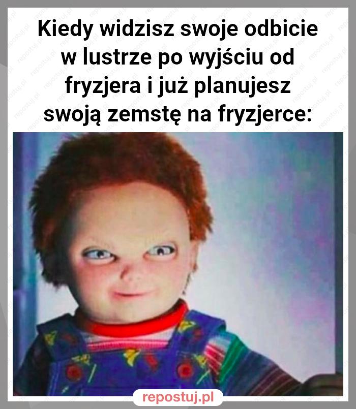 Kiedy widzisz swoje odbicie w lustrze po wyjściu od fryzjera i już planujesz swoją zemstę na fryzjerce: