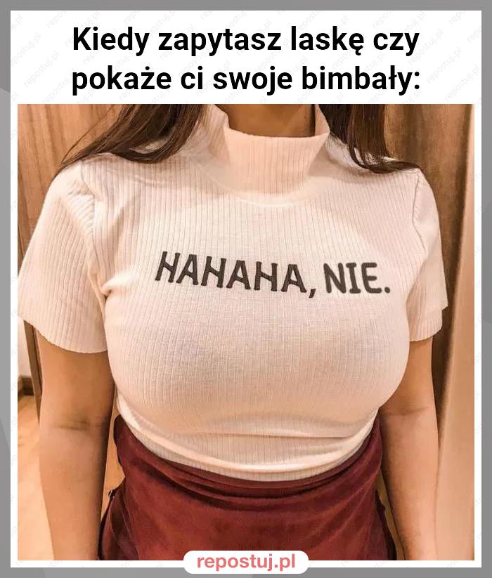 Kiedy zapytasz laskę czy pokaże ci swoje bimbały: