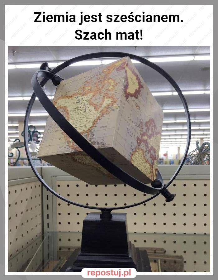 Ziemia jest sześcianem.
Szach mat!