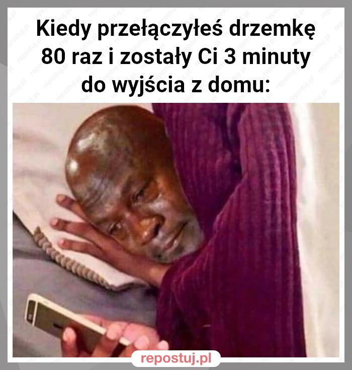 Kiedy przełączyłeś drzemkę 80 raz i zostały Ci 3 minuty do wyjścia z domu: