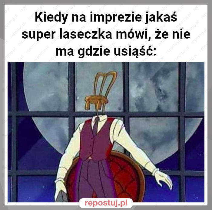 Kiedy na imprezie jakaś super laseczka mówi, że nie ma gdzie usiąść: