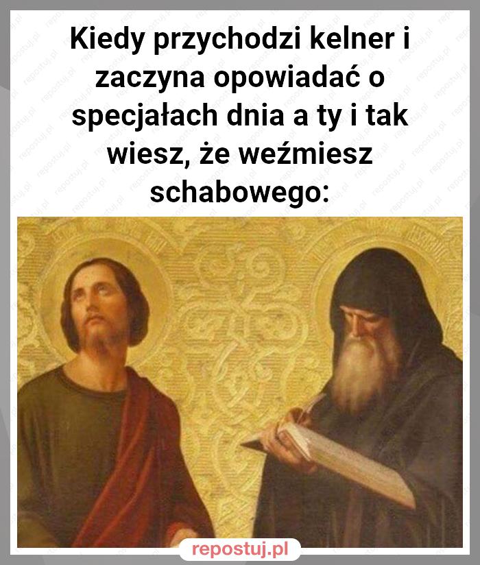 Kiedy przychodzi kelner i zaczyna opowiadać o specjałach dnia a ty i tak wiesz, że weźmiesz schabowego: